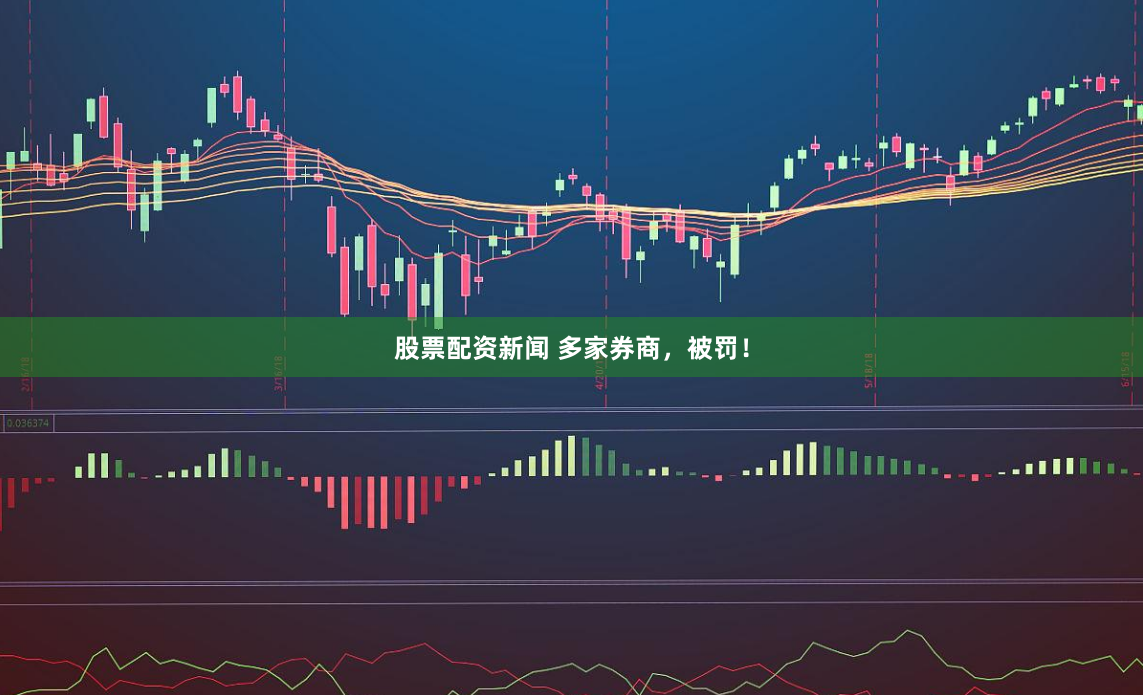 股票配资新闻 多家券商，被罚！