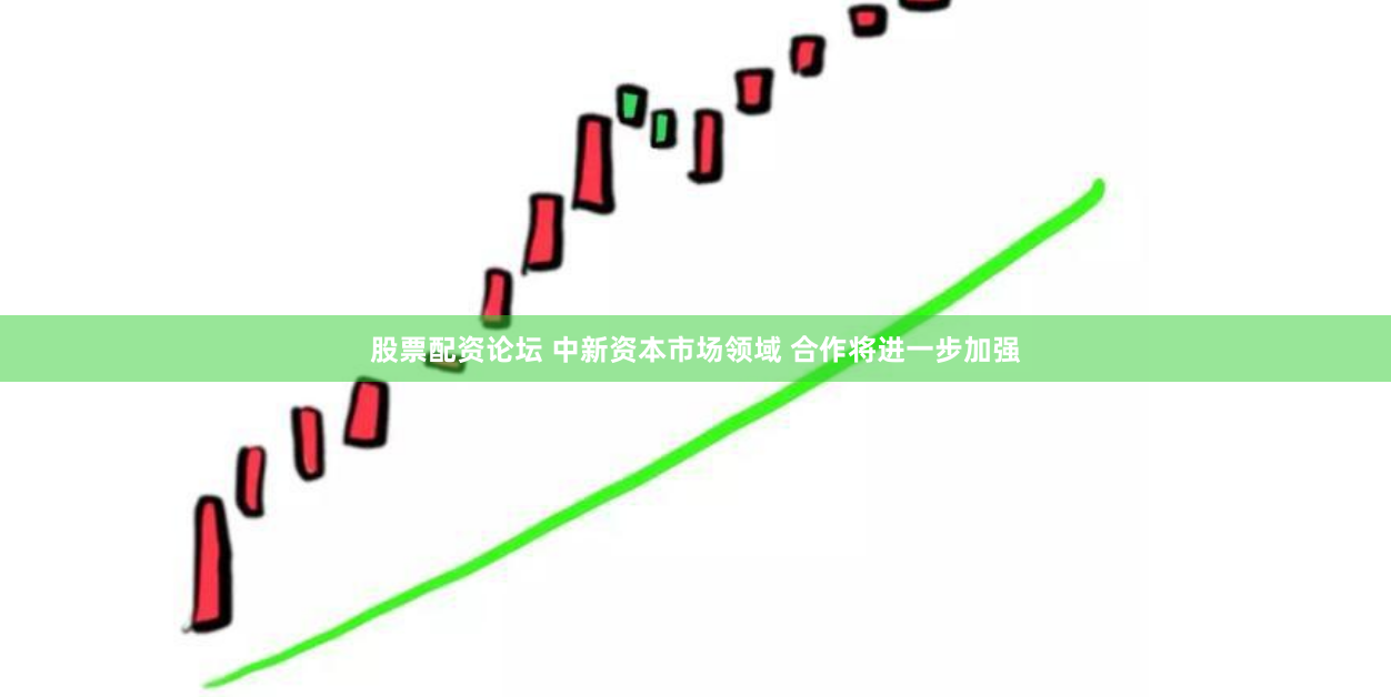 股票配资论坛 中新资本市场领域 合作将进一步加强