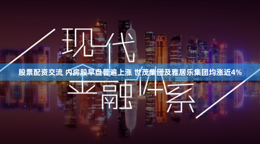 股票配资交流 内房股早盘普遍上涨 世茂集团及雅居乐集团均涨近4%