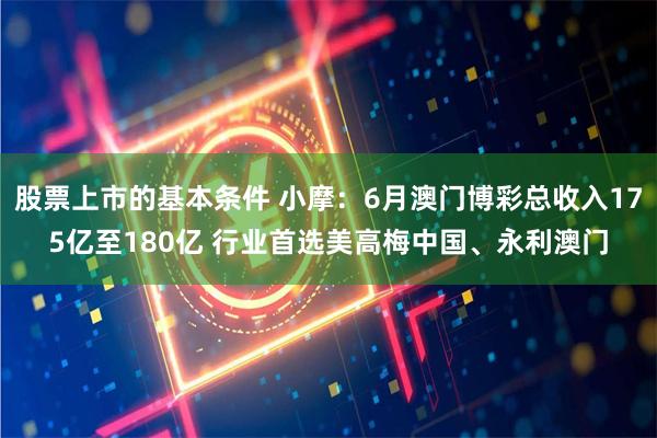 股票上市的基本条件 小摩：6月澳门博彩总收入175亿至180亿 行业首选美高梅中国、永利澳门