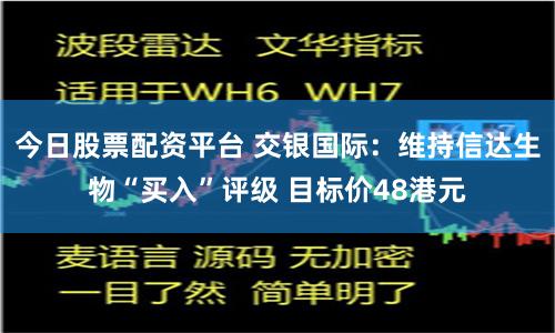 今日股票配资平台 交银国际：维持信达生物“买入”评级 目标价48港元