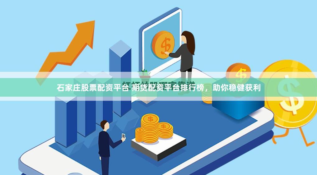 石家庄股票配资平台 期货配资平台排行榜，助你稳健获利