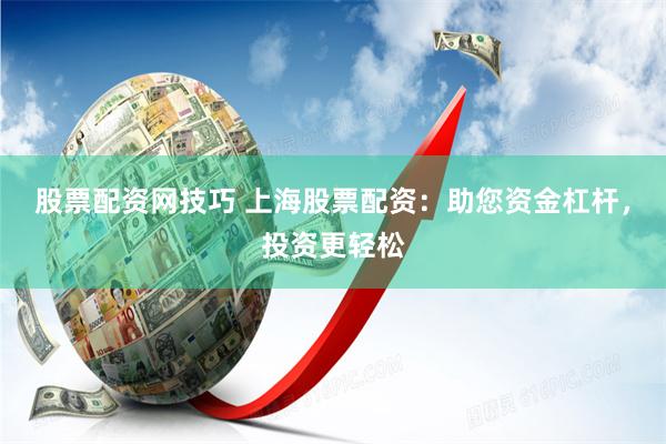 股票配资网技巧 上海股票配资：助您资金杠杆，投资更轻松