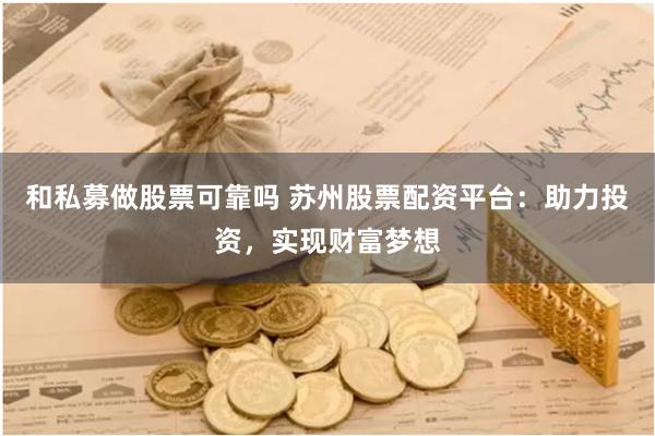 和私募做股票可靠吗 苏州股票配资平台：助力投资，实现财富梦想