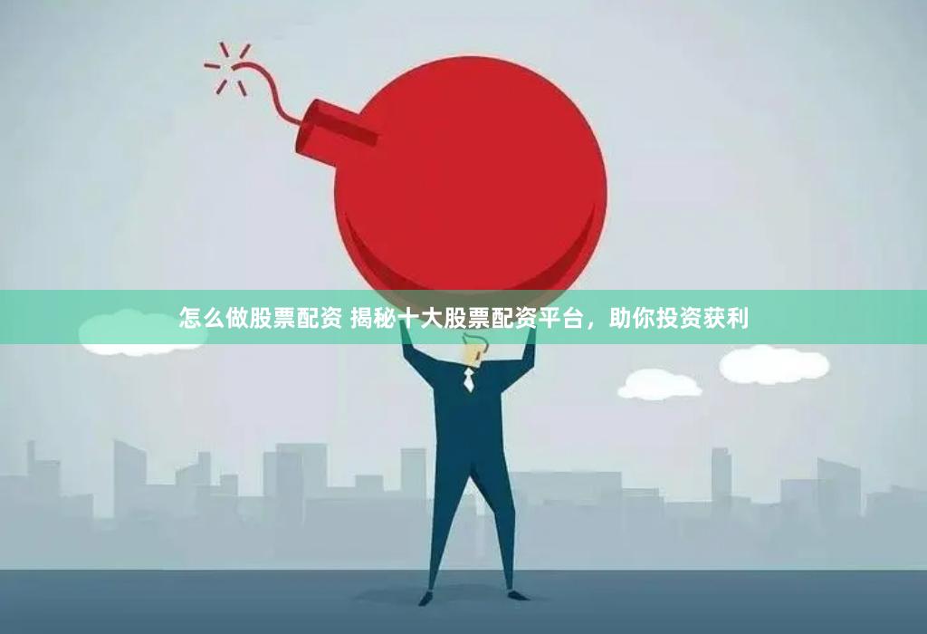 怎么做股票配资 揭秘十大股票配资平台，助你投资获利