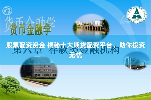 股票配资资金 揭秘十大期货配资平台，助你投资无忧
