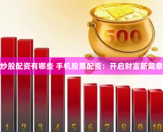 炒股配资有哪些 手机股票配资：开启财富新篇章