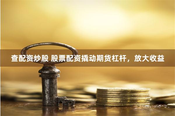 查配资炒股 股票配资撬动期货杠杆，放大收益