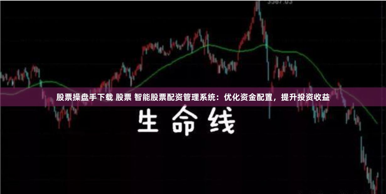 股票操盘手下载 股票 智能股票配资管理系统：优化资金配置，提升投资收益