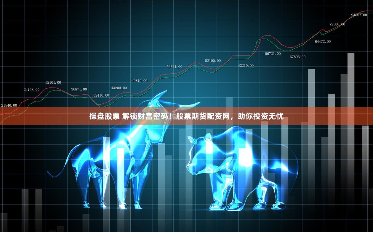 操盘股票 解锁财富密码！股票期货配资网，助你投资无忧