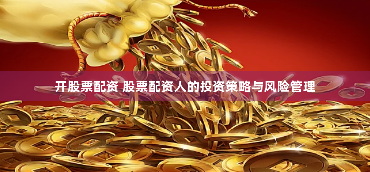 开股票配资 股票配资人的投资策略与风险管理