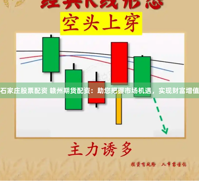 石家庄股票配资 赣州期货配资：助您把握市场机遇，实现财富增值