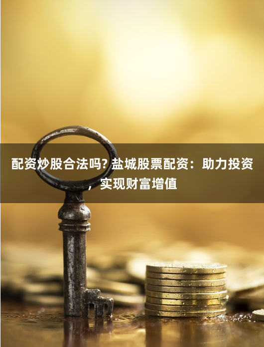 配资炒股合法吗? 盐城股票配资：助力投资，实现财富增值