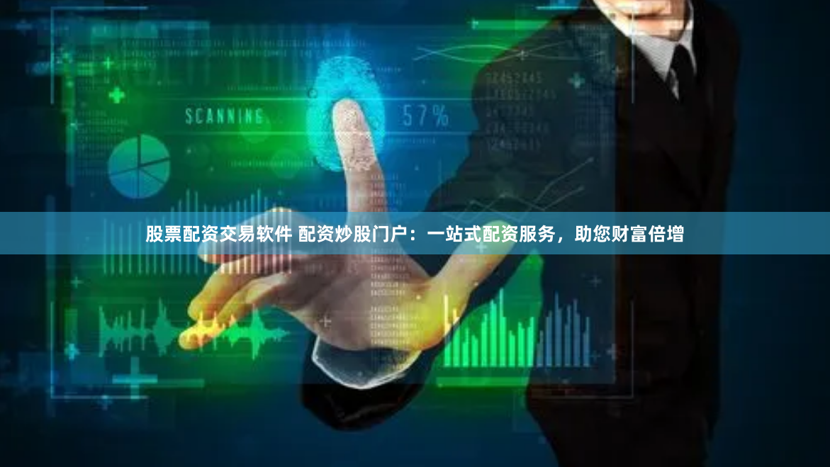 股票配资交易软件 配资炒股门户：一站式配资服务，助您财富倍增