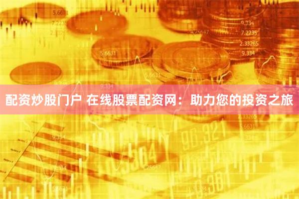 配资炒股门户 在线股票配资网：助力您的投资之旅