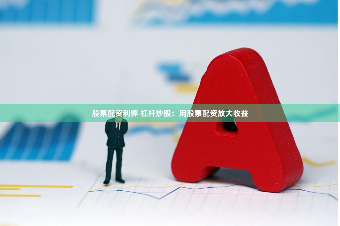 股票配资利弊 杠杆炒股：用股票配资放大收益