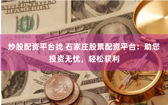 炒股配资平台找 石家庄股票配资平台：助您投资无忧，轻松获利