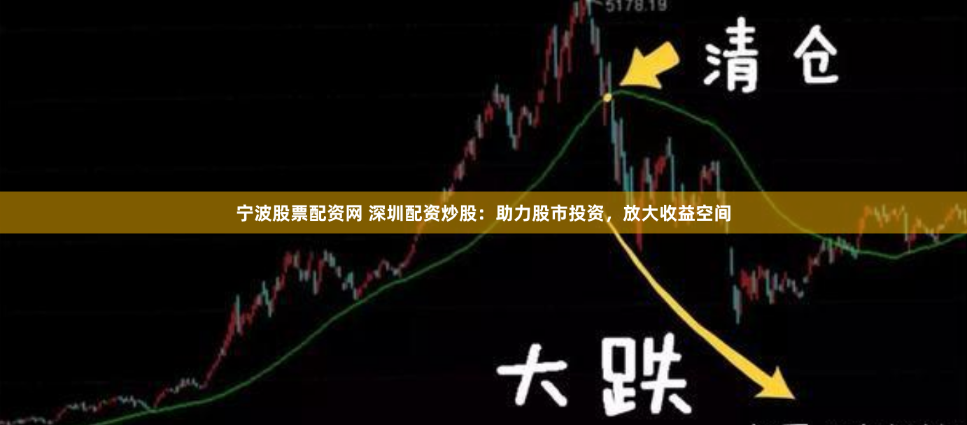 宁波股票配资网 深圳配资炒股：助力股市投资，放大收益空间