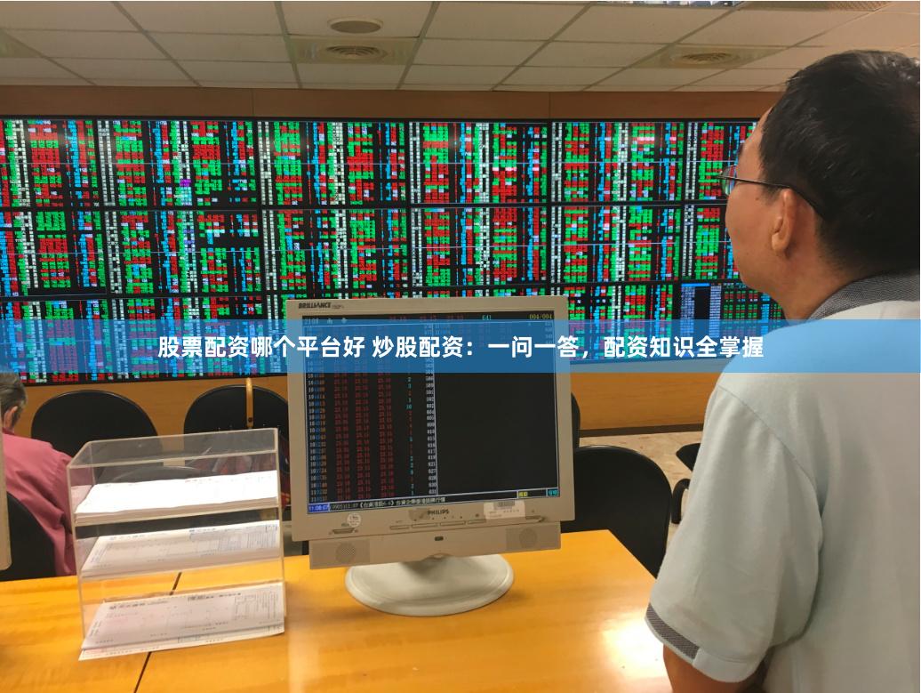 股票配资哪个平台好 炒股配资：一问一答，配资知识全掌握