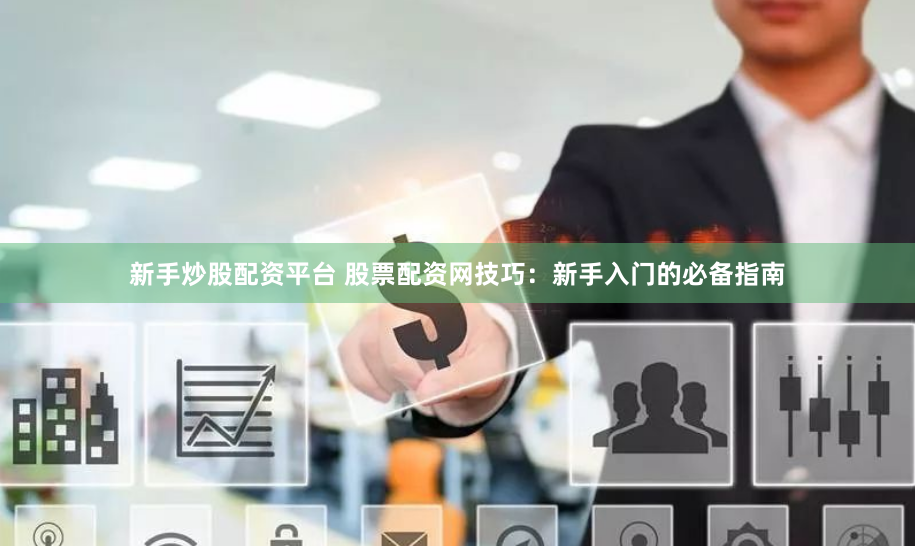 新手炒股配资平台 股票配资网技巧：新手入门的必备指南