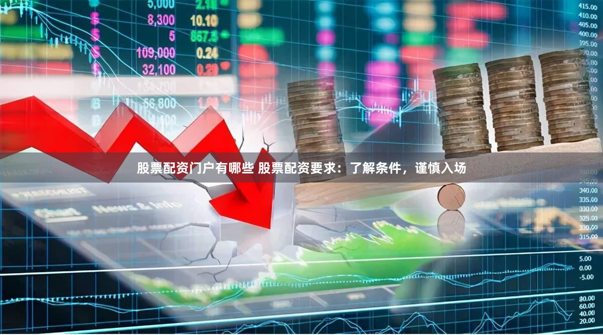 股票配资门户有哪些 股票配资要求：了解条件，谨慎入场