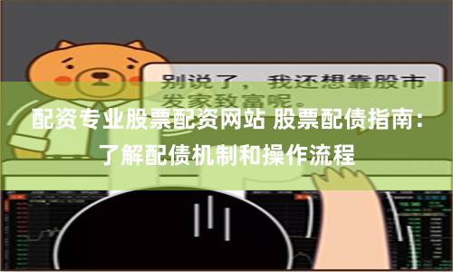 配资专业股票配资网站 股票配债指南：了解配债机制和操作流程