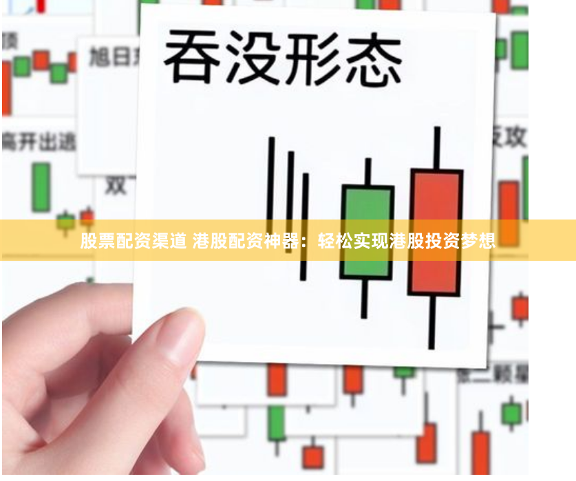 股票配资渠道 港股配资神器：轻松实现港股投资梦想