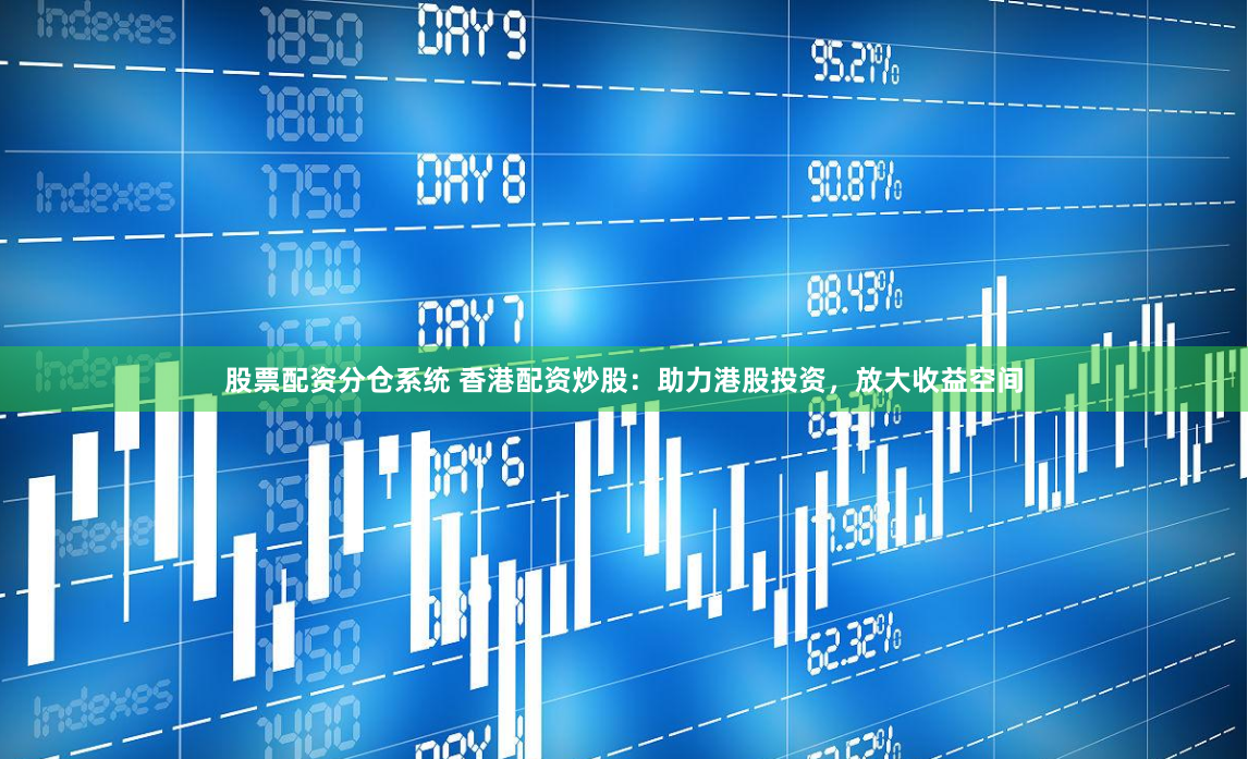 股票配资分仓系统 香港配资炒股：助力港股投资，放大收益空间