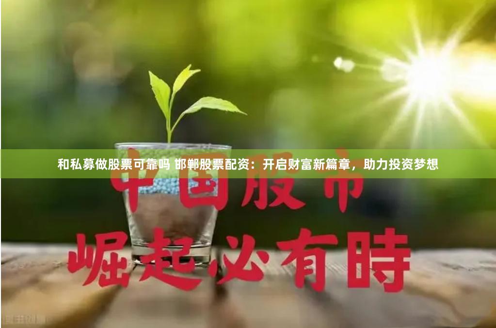 和私募做股票可靠吗 邯郸股票配资：开启财富新篇章，助力投资梦想