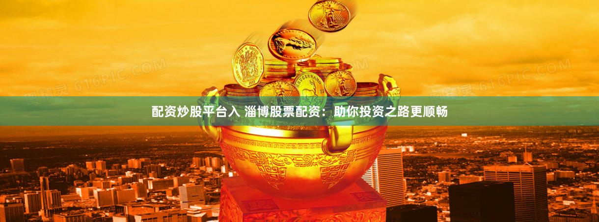 配资炒股平台入 淄博股票配资：助你投资之路更顺畅