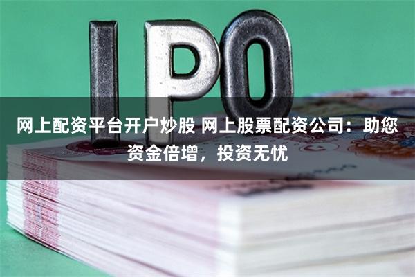 网上配资平台开户炒股 网上股票配资公司：助您资金倍增，投资无忧