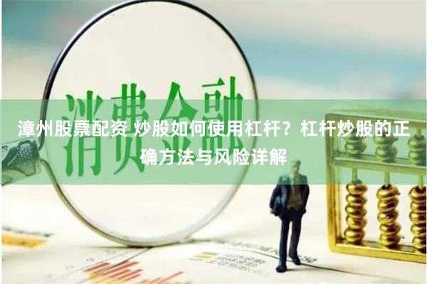 漳州股票配资 炒股如何使用杠杆?杠杆炒股的正确方法与风险详解