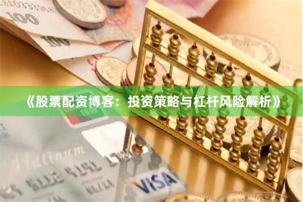 《股票配资博客：投资策略与杠杆风险解析》