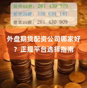 外盘期货配资公司哪家好？正规平台选择指南