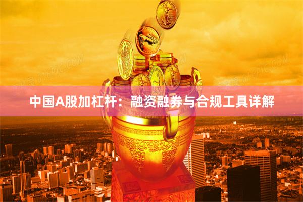 中国A股加杠杆：融资融券与合规工具详解