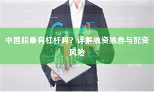 中国股票有杠杆吗？详解融资融券与配资风险