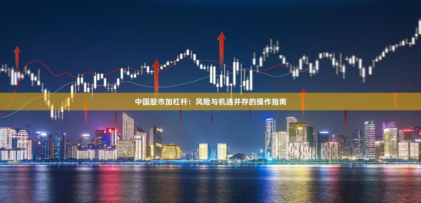 中国股市加杠杆：风险与机遇并存的操作指南