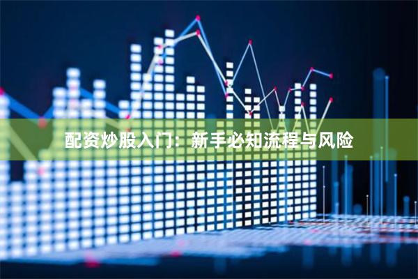 配资炒股入门：新手必知流程与风险