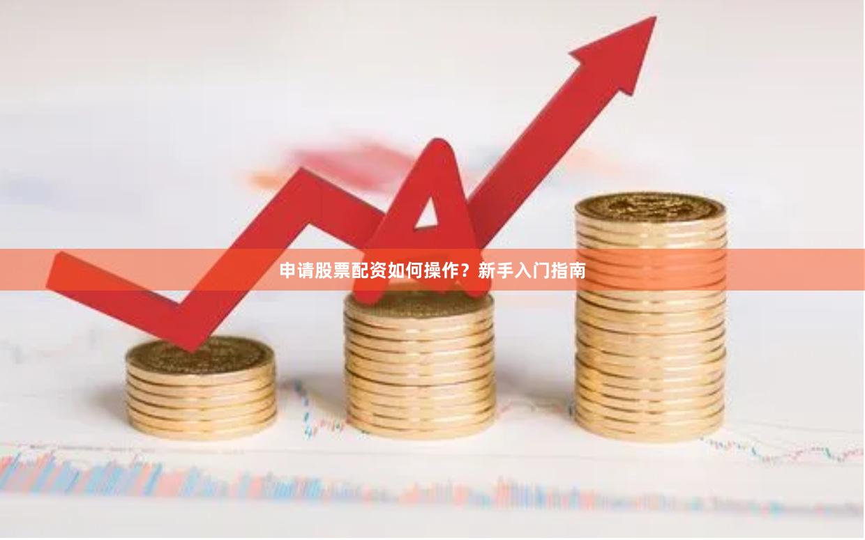 申请股票配资如何操作？新手入门指南