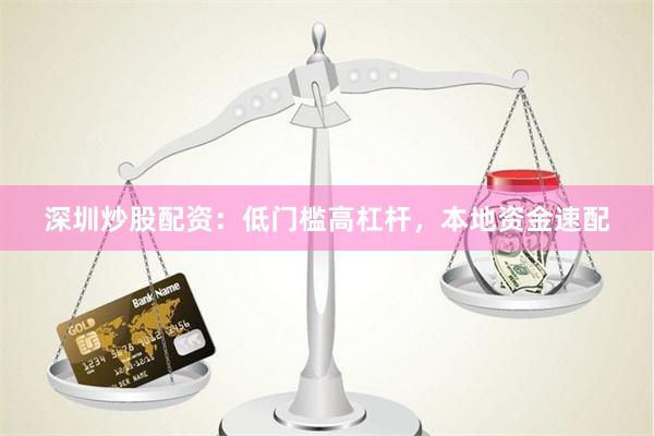 深圳炒股配资：低门槛高杠杆，本地资金速配