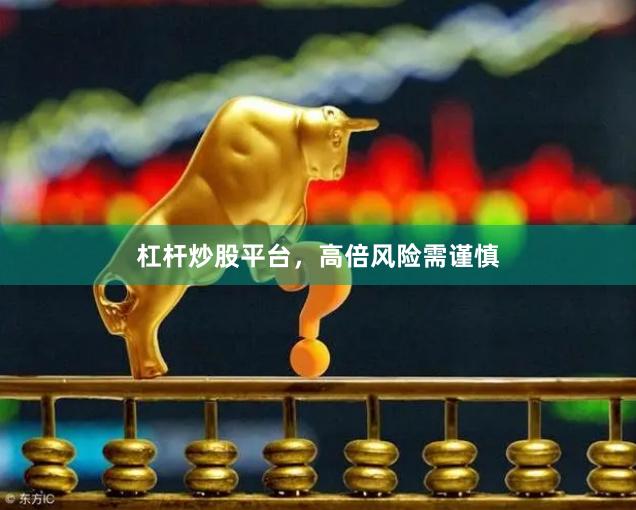 杠杆炒股平台，高倍风险需谨慎