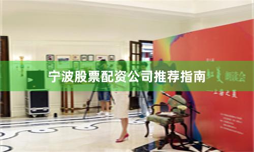 宁波股票配资公司推荐指南