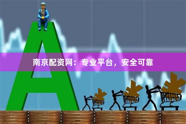 南京配资网：专业平台，安全可靠