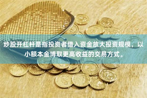 炒股开杠杆是指投资者借入资金放大投资规模，以小额本金博取更高收益的交易方式。