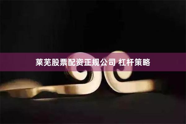 莱芜股票配资正规公司 杠杆策略