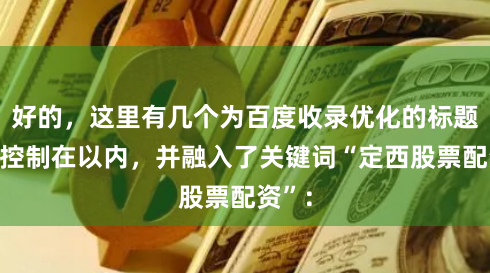 好的，这里有几个为百度收录优化的标题，均控制在以内，并融入了关键词“定西股票配资”：