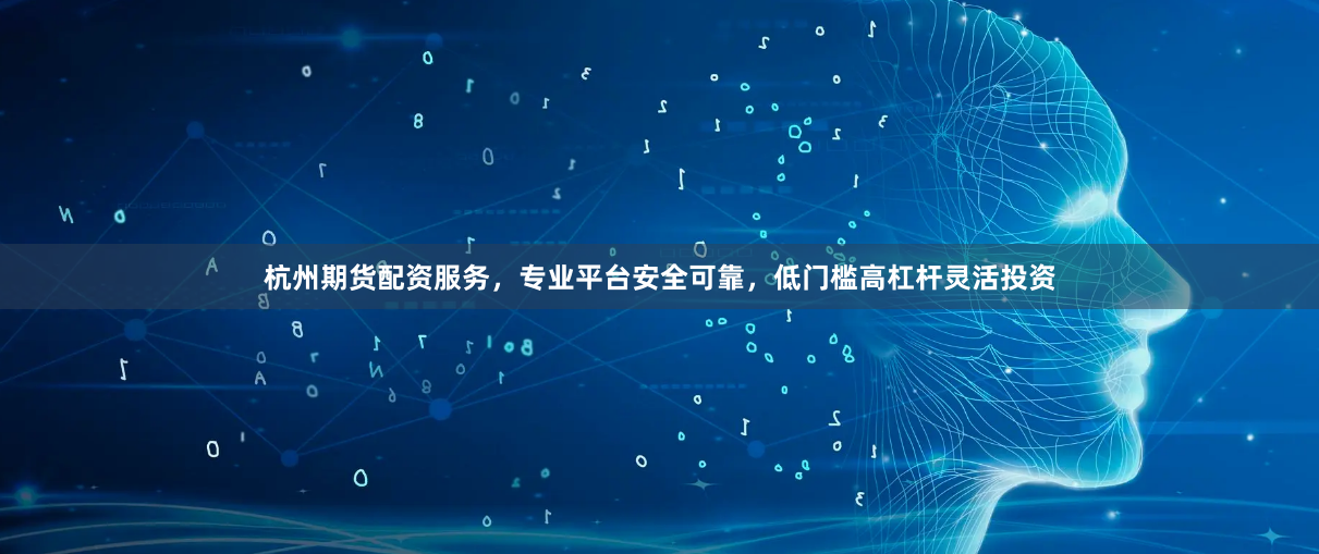 杭州期货配资服务，专业平台安全可靠，低门槛高杠杆灵活投资