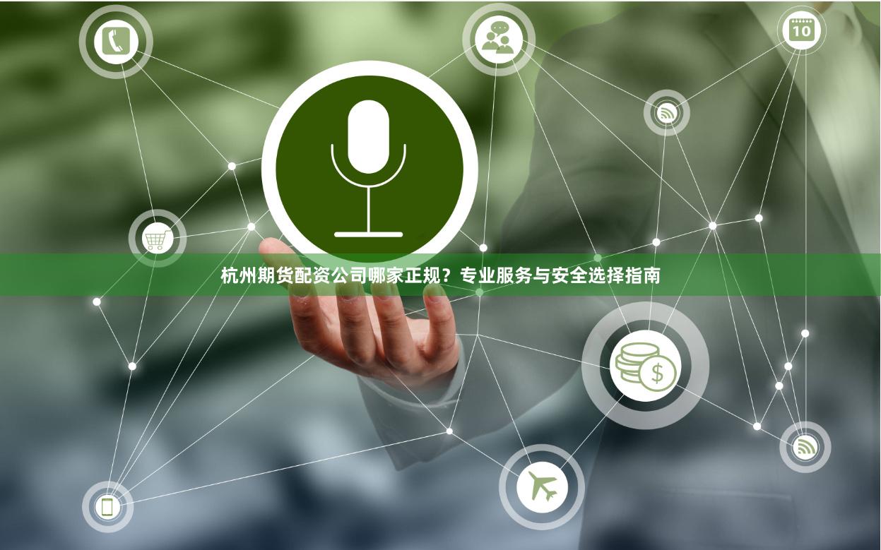 杭州期货配资公司哪家正规？专业服务与安全选择指南