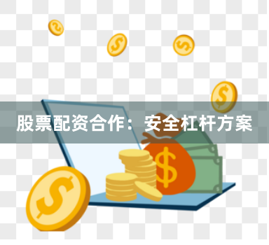 股票配资合作：安全杠杆方案