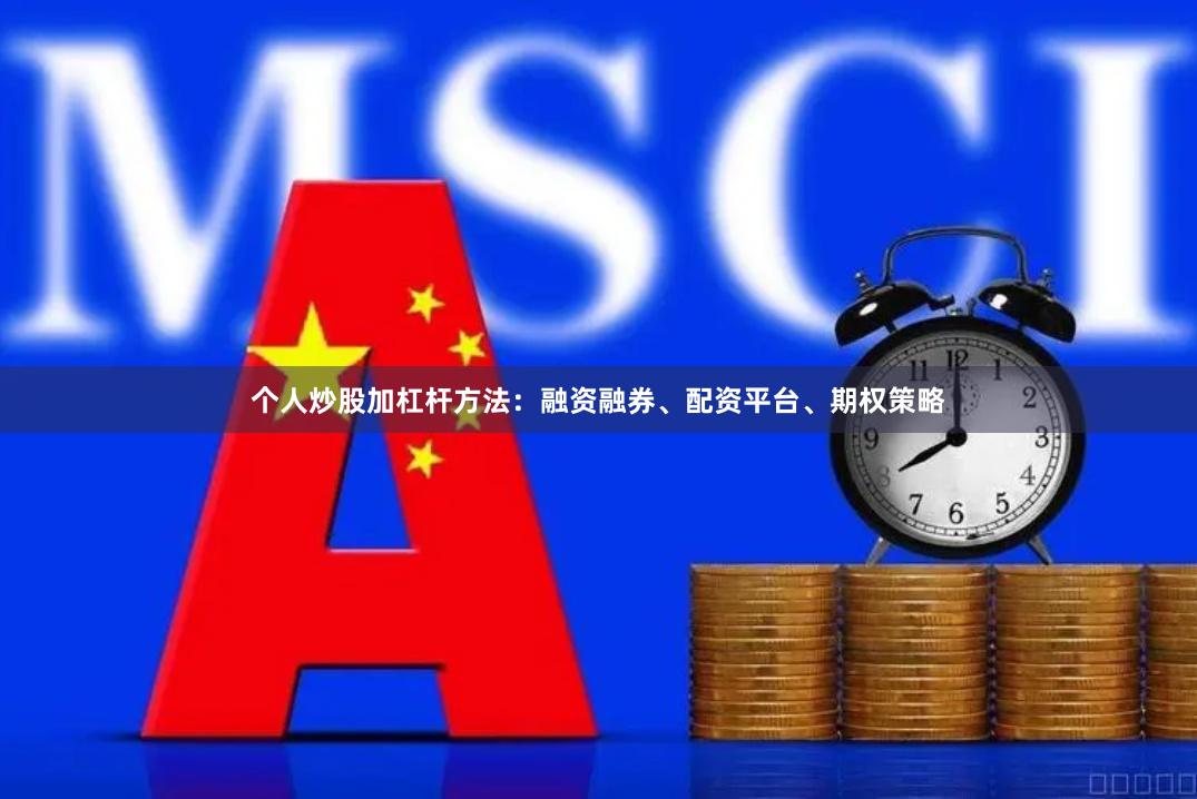 个人炒股加杠杆方法：融资融券、配资平台、期权策略